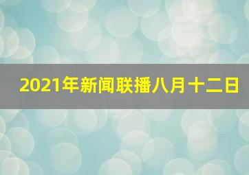 2021年新闻联播八月十二日