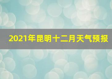 2021年昆明十二月天气预报