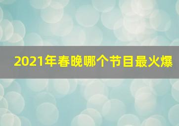 2021年春晚哪个节目最火爆