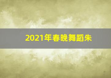 2021年春晚舞蹈朱