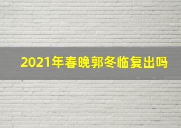 2021年春晚郭冬临复出吗