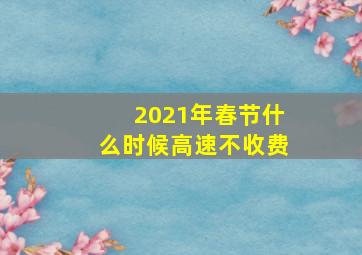 2021年春节什么时候高速不收费