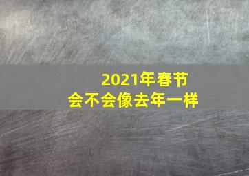 2021年春节会不会像去年一样