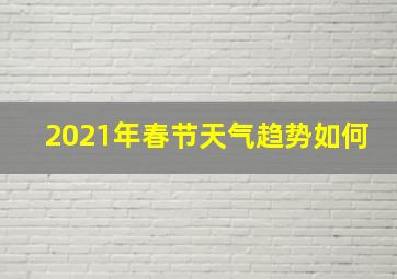 2021年春节天气趋势如何