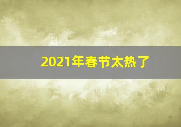 2021年春节太热了