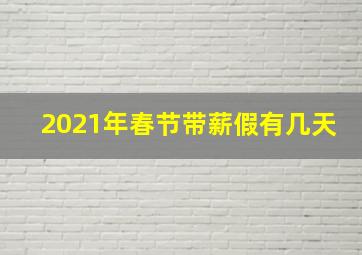 2021年春节带薪假有几天