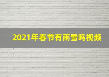 2021年春节有雨雪吗视频