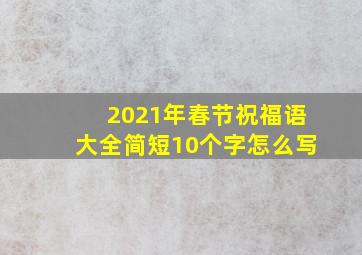 2021年春节祝福语大全简短10个字怎么写