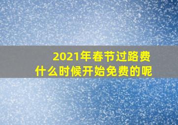 2021年春节过路费什么时候开始免费的呢