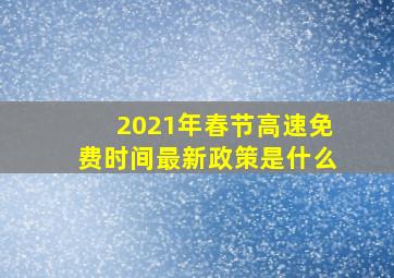 2021年春节高速免费时间最新政策是什么