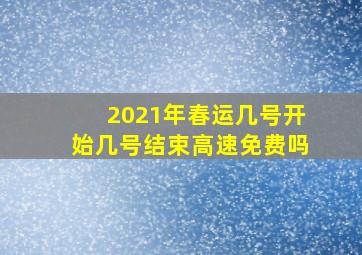 2021年春运几号开始几号结束高速免费吗