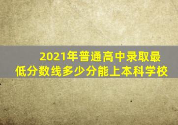 2021年普通高中录取最低分数线多少分能上本科学校