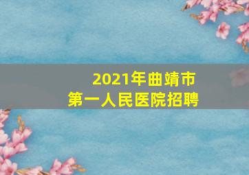 2021年曲靖市第一人民医院招聘