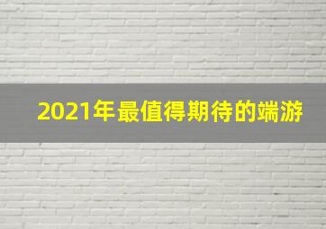 2021年最值得期待的端游