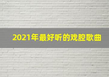 2021年最好听的戏腔歌曲