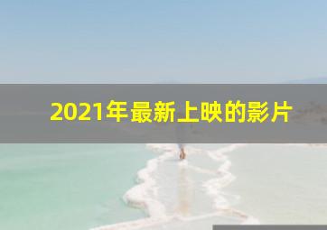 2021年最新上映的影片