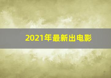 2021年最新出电影