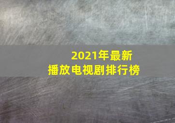 2021年最新播放电视剧排行榜