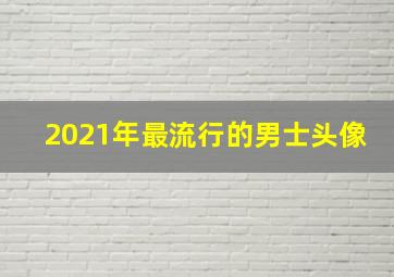 2021年最流行的男士头像