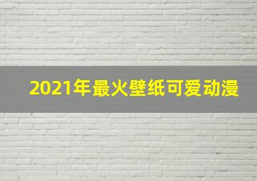 2021年最火壁纸可爱动漫