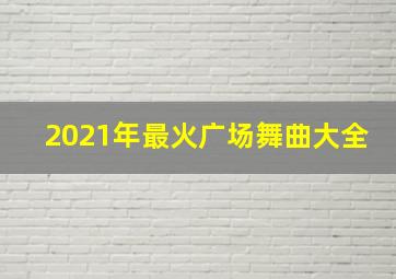 2021年最火广场舞曲大全