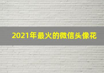 2021年最火的微信头像花