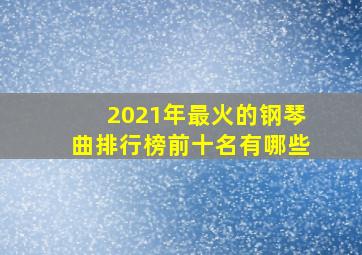 2021年最火的钢琴曲排行榜前十名有哪些