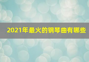 2021年最火的钢琴曲有哪些