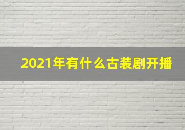 2021年有什么古装剧开播