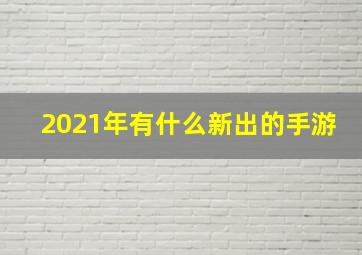 2021年有什么新出的手游