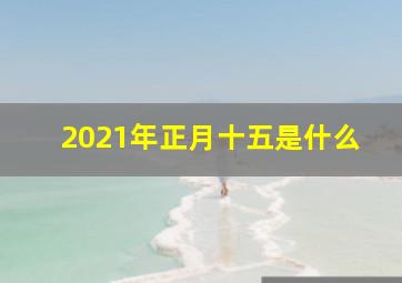 2021年正月十五是什么