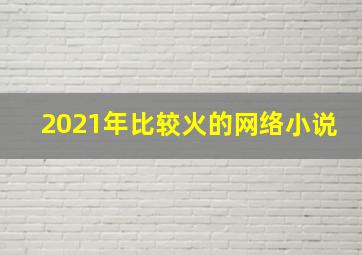 2021年比较火的网络小说