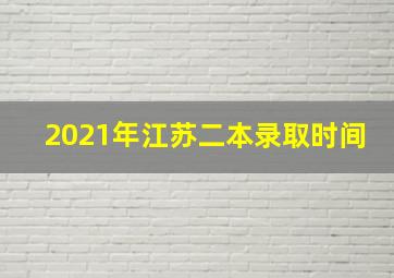 2021年江苏二本录取时间