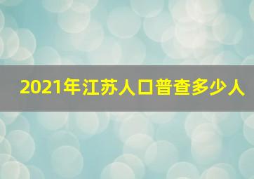 2021年江苏人口普查多少人