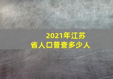 2021年江苏省人口普查多少人