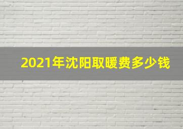 2021年沈阳取暖费多少钱