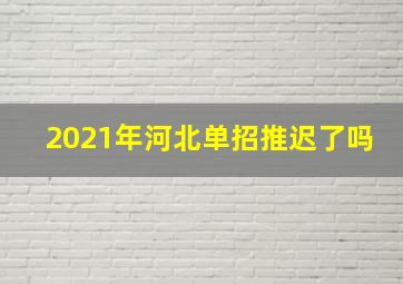 2021年河北单招推迟了吗