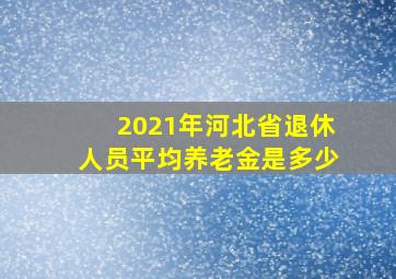 2021年河北省退休人员平均养老金是多少