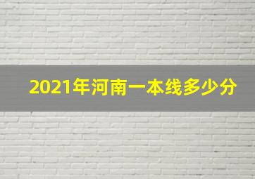 2021年河南一本线多少分