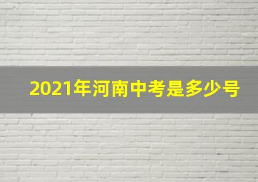 2021年河南中考是多少号