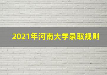 2021年河南大学录取规则