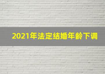 2021年法定结婚年龄下调