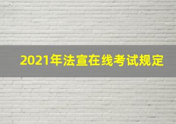 2021年法宣在线考试规定