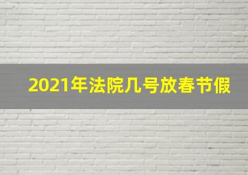 2021年法院几号放春节假