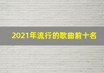 2021年流行的歌曲前十名