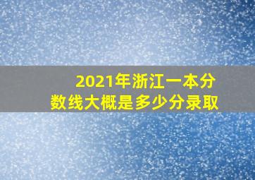 2021年浙江一本分数线大概是多少分录取