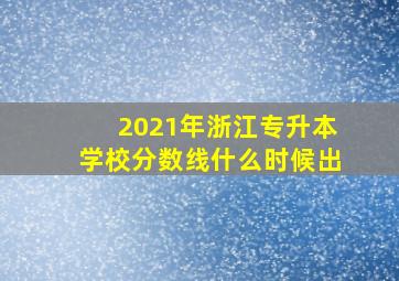 2021年浙江专升本学校分数线什么时候出