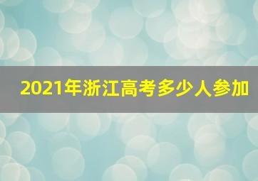 2021年浙江高考多少人参加