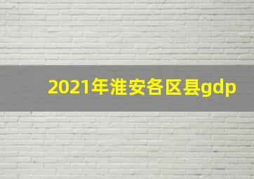 2021年淮安各区县gdp