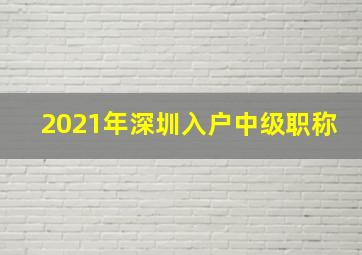 2021年深圳入户中级职称